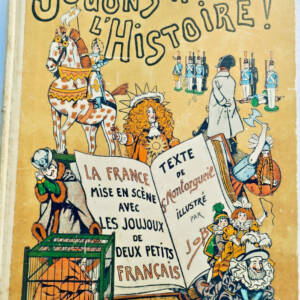 MONTORGUEIL et JOB Jouons à l'Histoire. La France mise en scène avec les joujoux