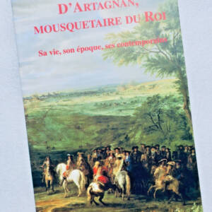 Mousquetaire BORDAZ D'Artagnan, mousquetaire du roi. Sa vie, son époque...