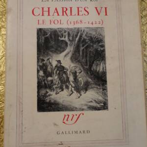 LA PASSION D'UN ROI : CHARLES VI. LE FOL ( 1368-1422 ).