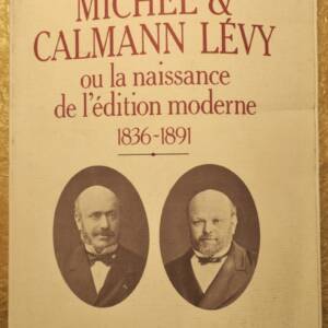 MICHEL ET CALMANN LEVY OU LA NAISSANCE DE L EDITION MODERNE 1836-1891
