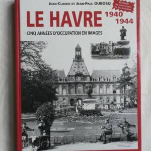 LE HAVRE 1940-1945 CINQ ANNÉES D'OCCUPATION EN IMAGES