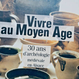 Vivre au Moyen Age : 30 ans d'archéologie médiévale en Alsace
