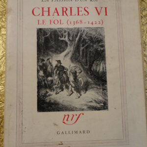 LA PASSION D'UN ROI : CHARLES VI. LE FOL ( 1368-1422 ).