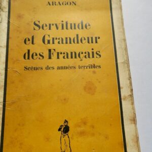 ARAGON. SERVITUDE ET GRANDEUR DES FRANCAIS. SCENES DES ANNEES TERRIBLES