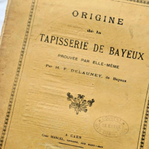 Bayeux Delauney Origine de la Tapisserie de Bayeux, prouvée par elle-même