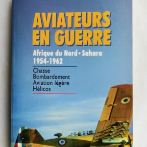 Aviation AVIATEURS EN GUERRE.AFRIQUE DU NORD.SAHARA.1954-1962