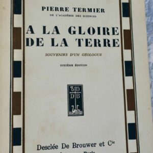 TERMIER PIERRE A LA GLOIRE DE LA TERRE - SOUVENIRS D'UN GEOLOGUE