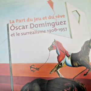 La Part du jeu et du rêve. Oscar Dominguez et le surréalisme 1906 - 1957